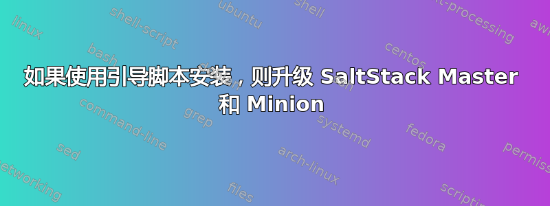 如果使用引导脚本安装，则升级 SaltStack Master 和 Minion