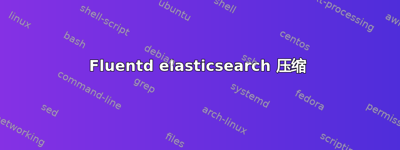 Fluentd elasticsearch 压缩