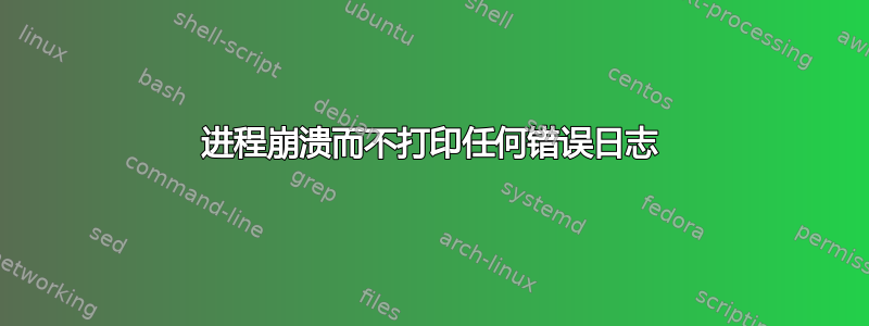 进程崩溃而不打印任何错误日志