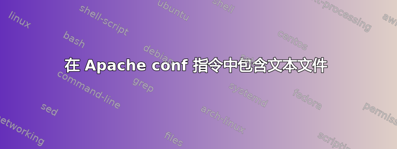 在 Apache conf 指令中包含文本文件