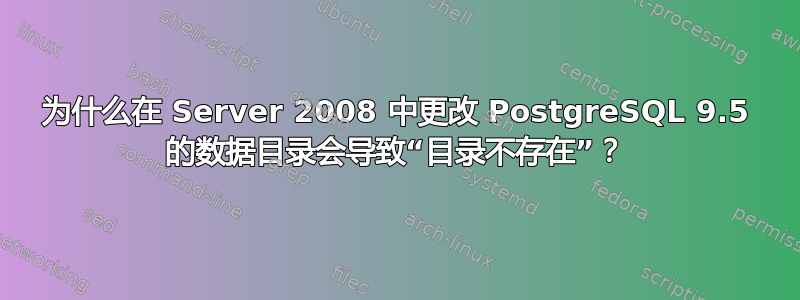 为什么在 Server 2008 中更改 PostgreSQL 9.5 的数据目录会导致“目录不存在”？