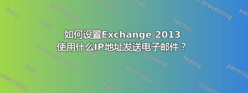 如何设置Exchange 2013 使用什么IP地址发送电子邮件？