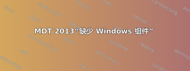 MDT 2013“缺少 Windows 组件”