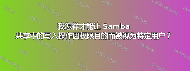 我怎样才能让 Samba 共享中的写入操作因权限目的而被视为特定用户？