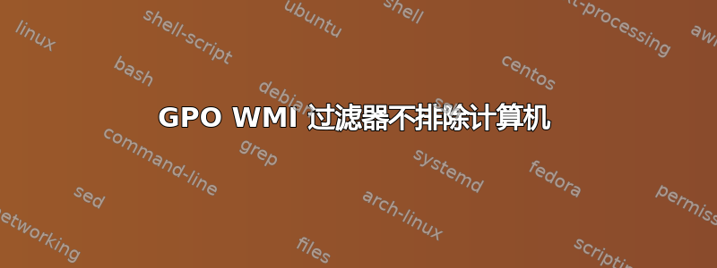 GPO WMI 过滤器不排除计算机