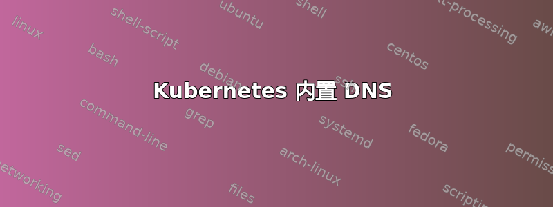 Kubernetes 内置 DNS