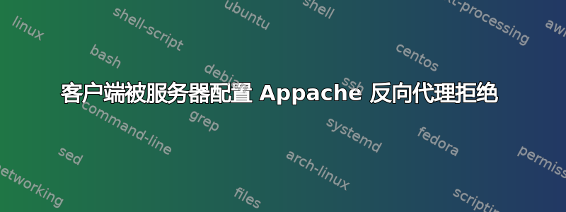 客户端被服务器配置 Appache 反向代理拒绝