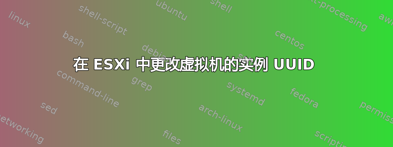 在 ESXi 中更改虚拟机的实例 UUID