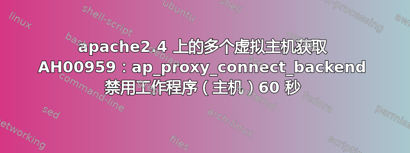 apache2.4 上的多个虚拟主机获取 AH00959：ap_proxy_connect_backend 禁用工作程序（主机）60 秒