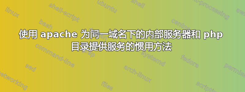 使用 apache 为同一域名下的内部服务器和 php 目录提供服务的惯用方法