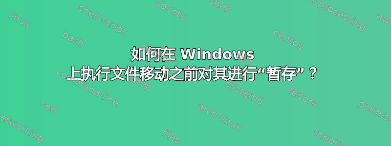 如何在 Windows 上执行文件移动之前对其进行“暂存”？