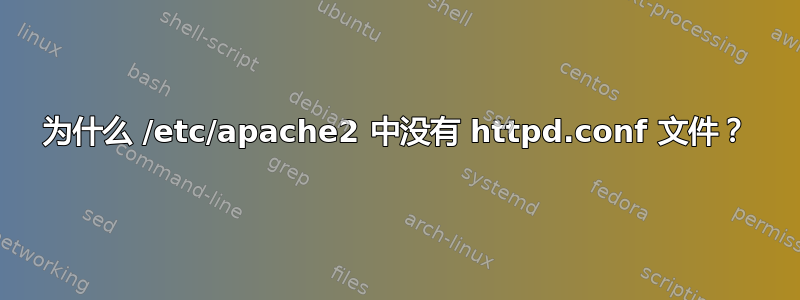 为什么 /etc/apache2 中没有 httpd.conf 文件？