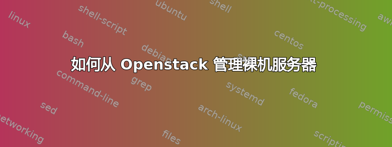 如何从 Openstack 管理裸机服务器