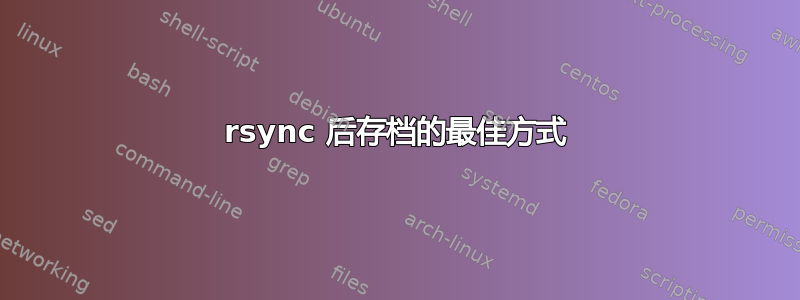 rsync 后存档的最佳方式