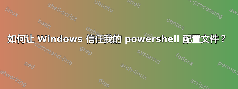 如何让 Windows 信任我的 powershell 配置文件？