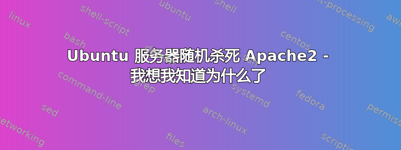 Ubuntu 服务器随机杀死 Apache2 - 我想我知道为什么了