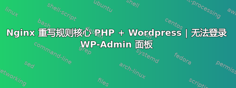 Nginx 重写规则核心 PHP + Wordpress | 无法登录 WP-Admin 面板