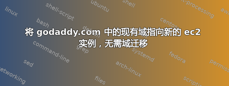 将 godaddy.com 中的现有域指向新的 ec2 实例，无需域迁移