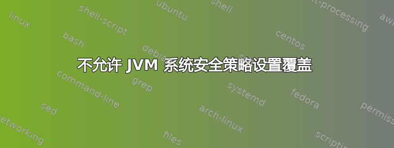 不允许 JVM 系统安全策略设置覆盖