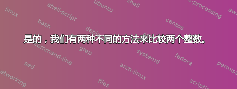 是的，我们有两种不同的方法来比较两个整数。