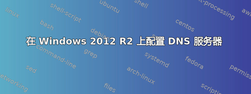 在 Windows 2012 R2 上配置 DNS 服务器