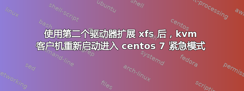 使用第二个驱动器扩展 xfs 后，kvm 客户机重新启动进入 centos 7 紧急模式