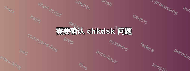 需要确认 chkdsk 问题