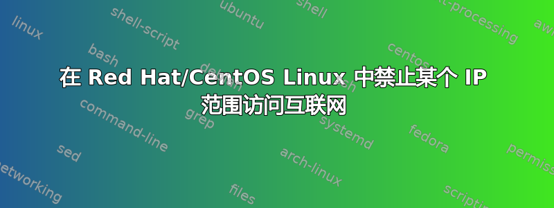 在 Red Hat/CentOS Linux 中禁止某个 IP 范围访问互联网