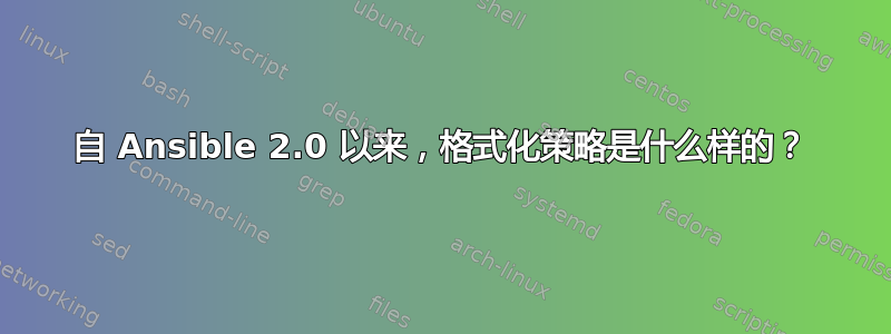 自 Ansible 2.0 以来，格式化策略是什么样的？