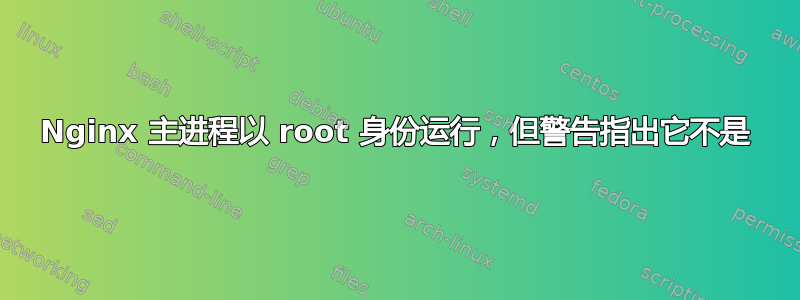 Nginx 主进程以 root 身份运行，但警告指出它不是