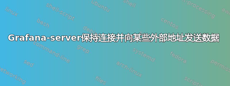 Grafana-server保持连接并向某些外部地址发送数据