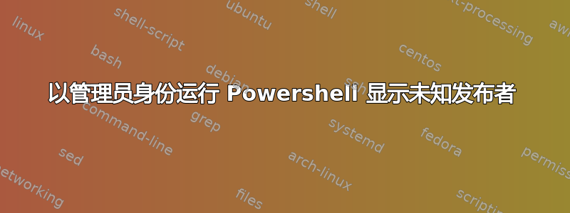 以管理员身份运行 Powershell 显示未知发布者