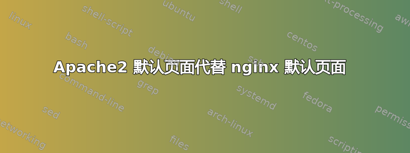 Apache2 默认页面代替 nginx 默认页面 