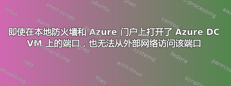 即使在本地防火墙和 Azure 门户上打开了 Azure DC VM 上的端口，也无法从外部网络访问该端口