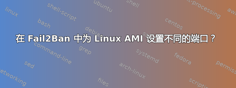 在 Fail2Ban 中为 Linux AMI 设置不同的端口？