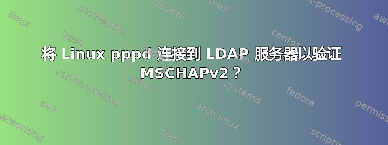 将 Linux pppd 连接到 LDAP 服务器以验证 MSCHAPv2？