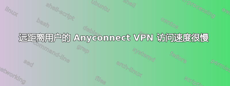 远距离用户的 Anyconnect VPN 访问速度很慢