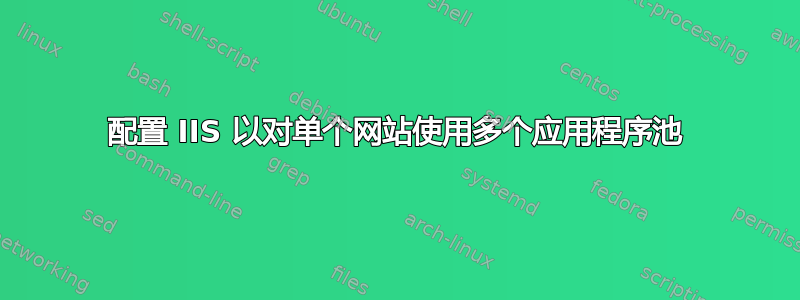 配置 IIS 以对单个网站使用多个应用程序池