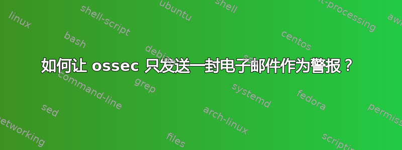 如何让 ossec 只发送一封电子邮件作为警报？