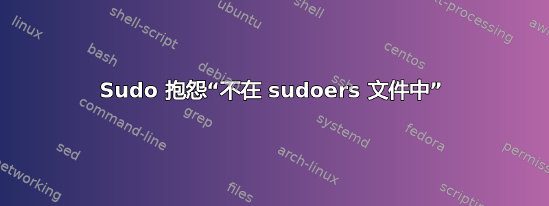 Sudo 抱怨“不在 sudoers 文件中”