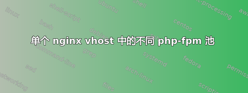 单个 nginx vhost 中的不同 php-fpm 池