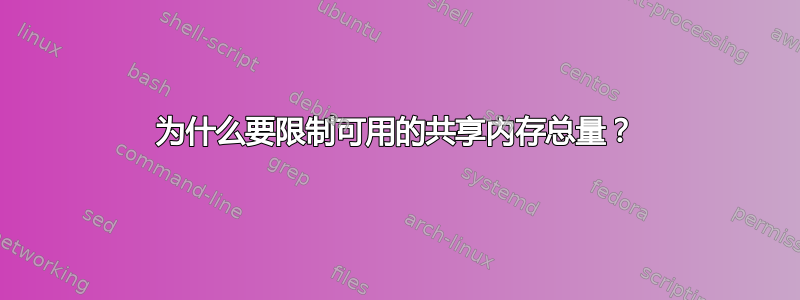 为什么要限制可用的共享内存总量？