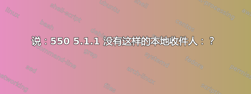 说：550 5.1.1 没有这样的本地收件人：？