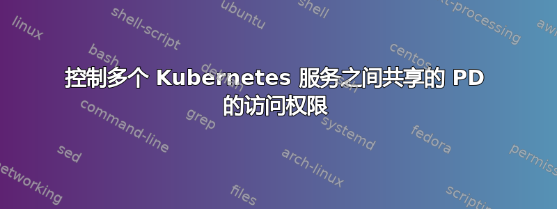 控制多个 Kubernetes 服务之间共享的 PD 的访问权限