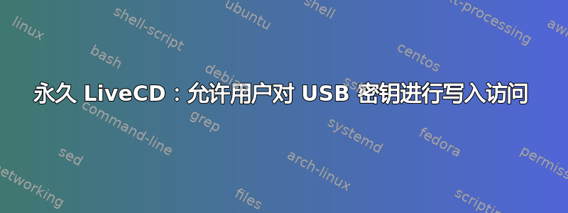 永久 LiveCD：允许用户对 USB 密钥进行写入访问