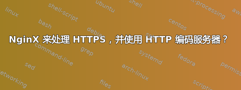 NginX 来处理 HTTPS，并使用 HTTP 编码服务器？