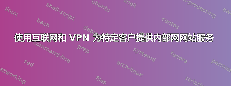 使用互联网和 VPN 为特定客户提供内部网网站服务