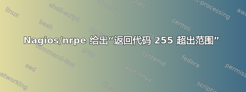 Nagios/nrpe 给出“返回代码 255 超出范围”