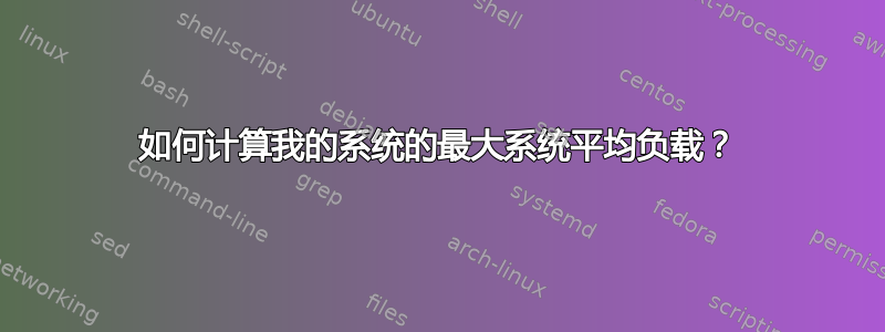 如何计算我的系统的最大系统平均负载？