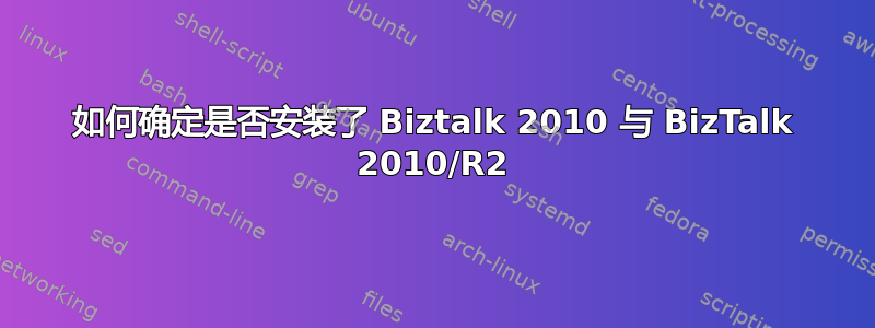 如何确定是否安装了 Biztalk 2010 与 BizTalk 2010/R2